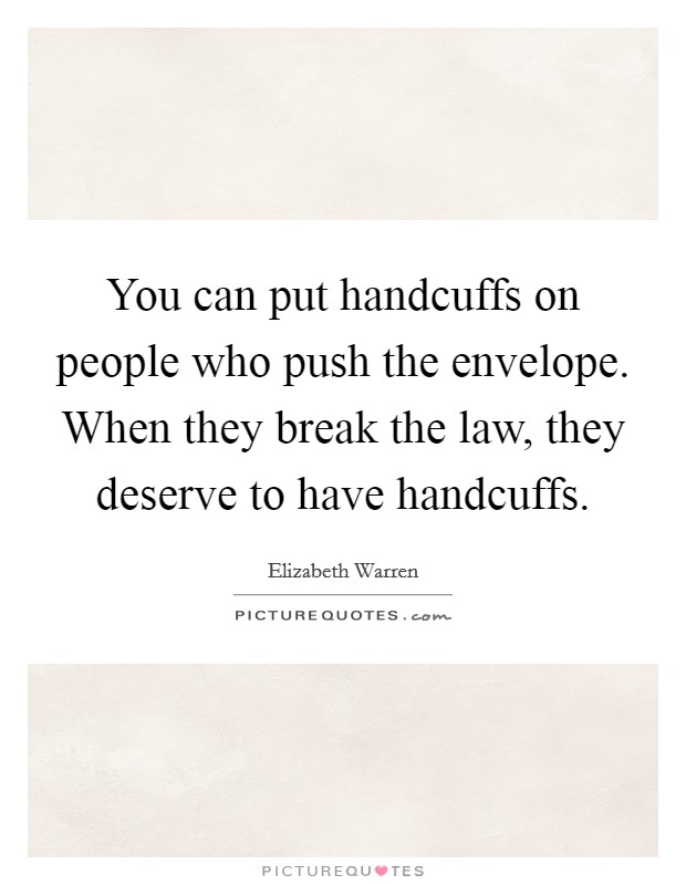 You can put handcuffs on people who push the envelope. When they break the law, they deserve to have handcuffs. Picture Quote #1