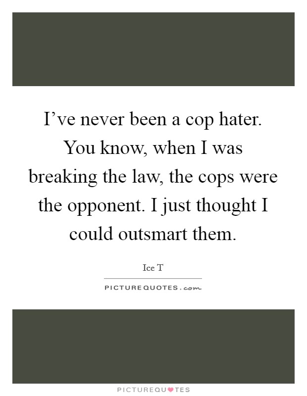 I've never been a cop hater. You know, when I was breaking the law, the cops were the opponent. I just thought I could outsmart them. Picture Quote #1