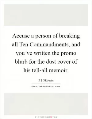 Accuse a person of breaking all Ten Commandments, and you’ve written the promo blurb for the dust cover of his tell-all memoir Picture Quote #1