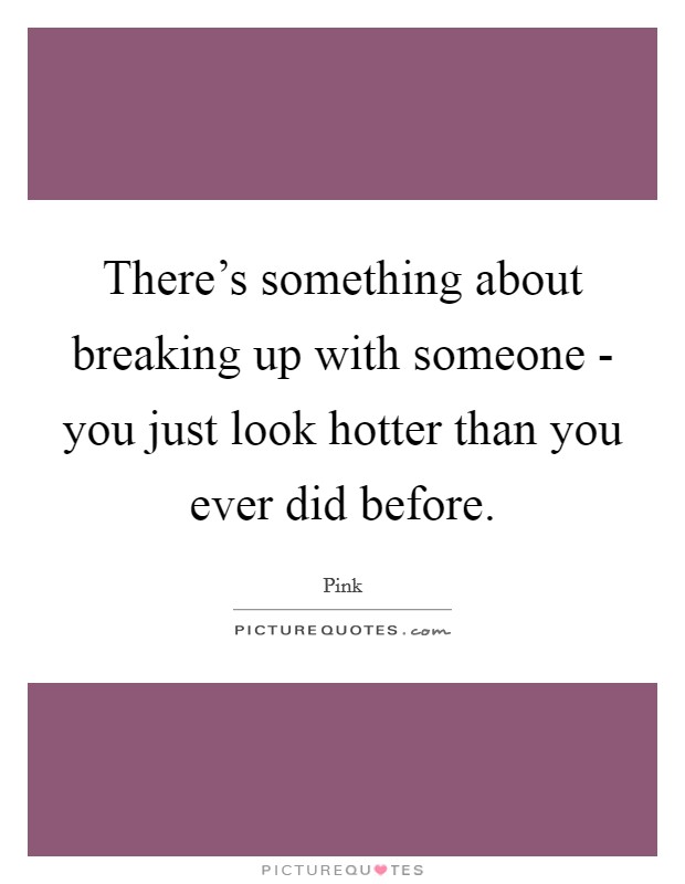 There's something about breaking up with someone - you just look hotter than you ever did before. Picture Quote #1