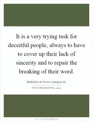 It is a very trying task for deceitful people, always to have to cover up their lack of sincerity and to repair the breaking of their word Picture Quote #1