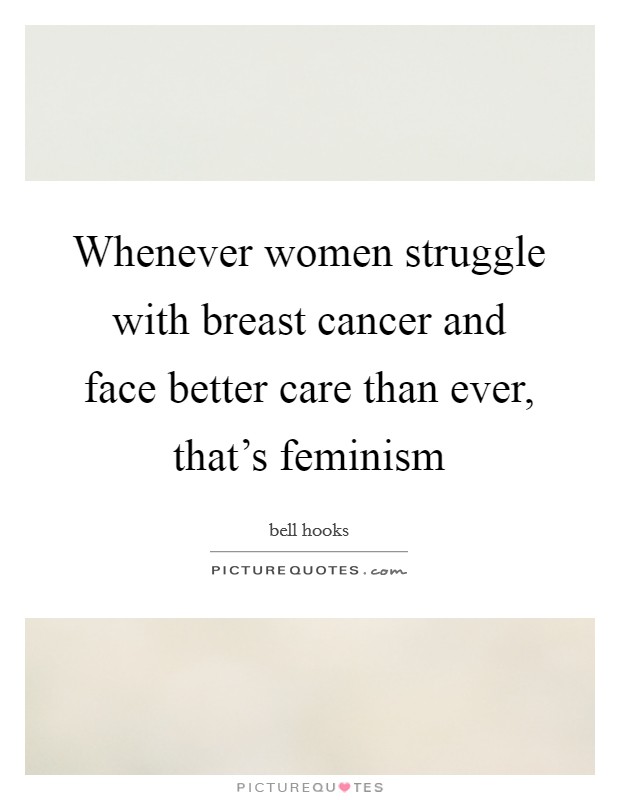 Whenever women struggle with breast cancer and face better care than ever, that's feminism Picture Quote #1