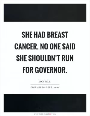 She had breast cancer. No one said she shouldn’t run for governor Picture Quote #1