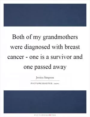 Both of my grandmothers were diagnosed with breast cancer - one is a survivor and one passed away Picture Quote #1