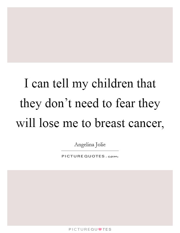 I can tell my children that they don't need to fear they will lose me to breast cancer, Picture Quote #1