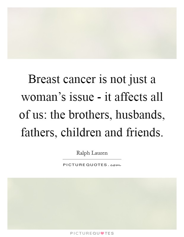 Breast cancer is not just a woman's issue - it affects all of us: the brothers, husbands, fathers, children and friends. Picture Quote #1