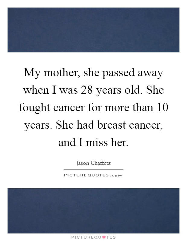 My mother, she passed away when I was 28 years old. She fought cancer for more than 10 years. She had breast cancer, and I miss her. Picture Quote #1