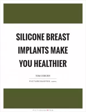 Silicone breast implants make you healthier Picture Quote #1