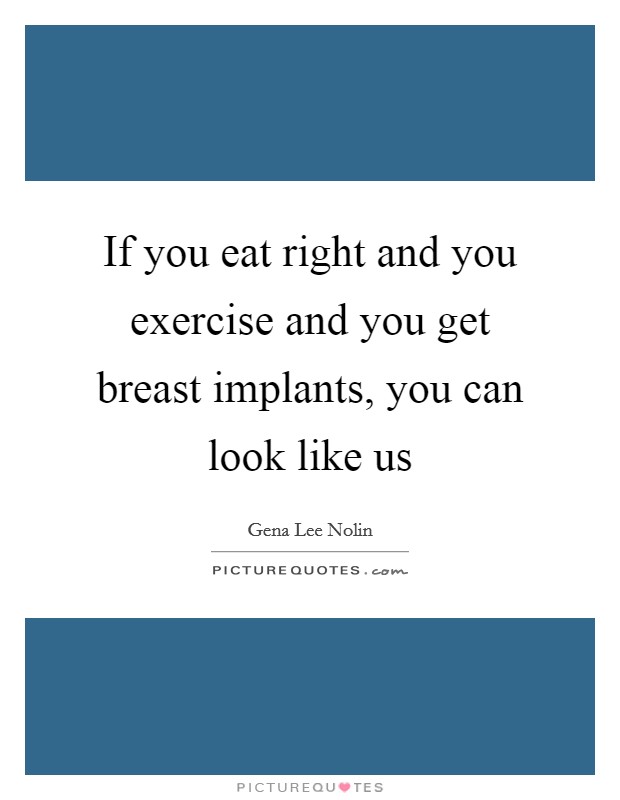 If you eat right and you exercise and you get breast implants, you can look like us Picture Quote #1