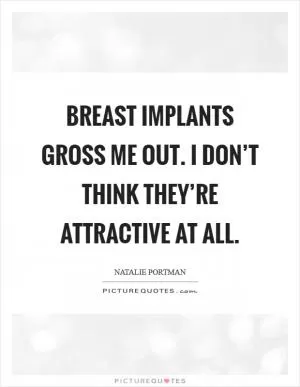 Breast implants gross me out. I don’t think they’re attractive at all Picture Quote #1