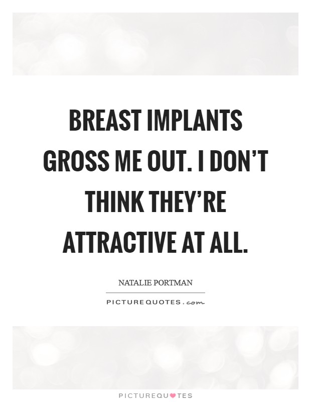 Breast implants gross me out. I don't think they're attractive at all. Picture Quote #1