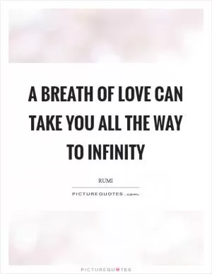 A Breath of love can take you all the way to infinity Picture Quote #1