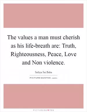 The values a man must cherish as his life-breath are: Truth, Righteousness, Peace, Love and Non violence Picture Quote #1