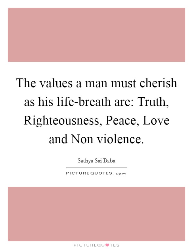 The values a man must cherish as his life-breath are: Truth, Righteousness, Peace, Love and Non violence. Picture Quote #1