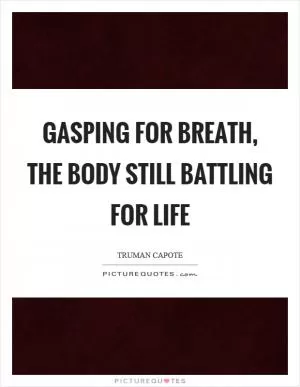 Gasping for breath, the body still battling for life Picture Quote #1