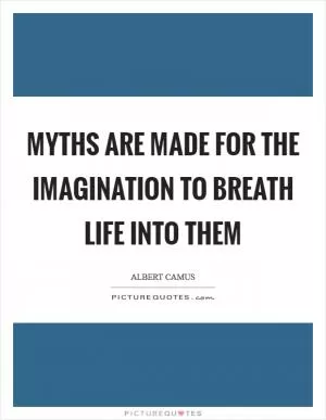 Myths are made for the imagination to breath life into them Picture Quote #1