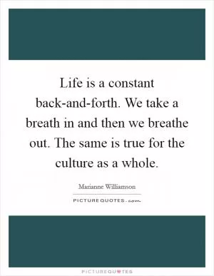 Life is a constant back-and-forth. We take a breath in and then we breathe out. The same is true for the culture as a whole Picture Quote #1