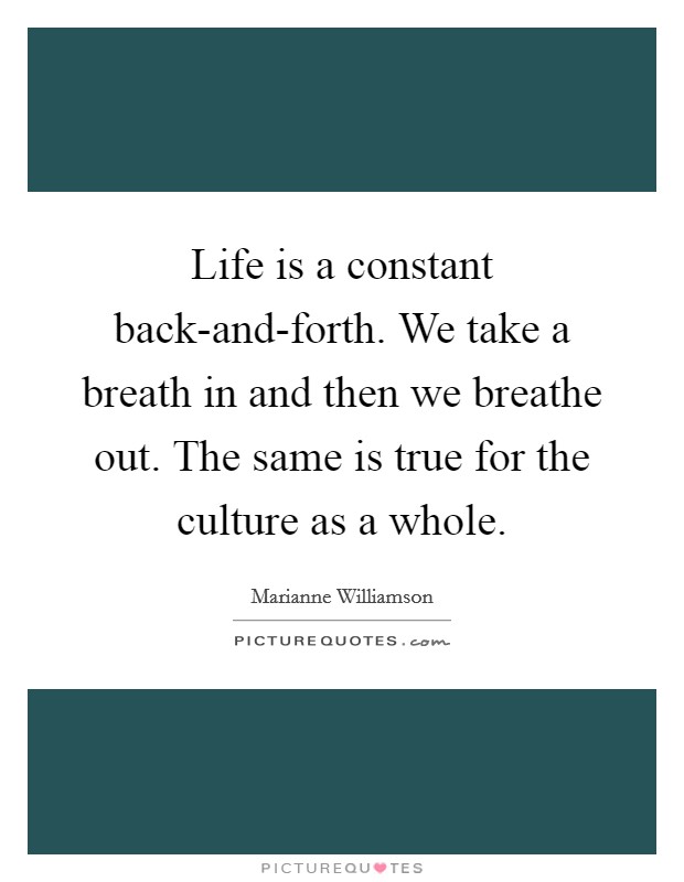 Life is a constant back-and-forth. We take a breath in and then we breathe out. The same is true for the culture as a whole. Picture Quote #1
