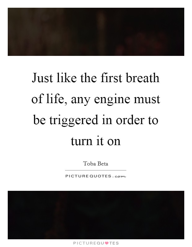 Just like the first breath of life, any engine must be triggered in order to turn it on Picture Quote #1
