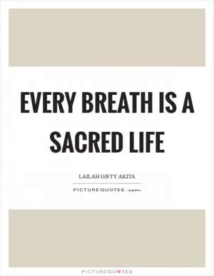 Every breath is a sacred life Picture Quote #1