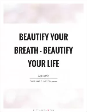 Beautify your breath - beautify your life Picture Quote #1