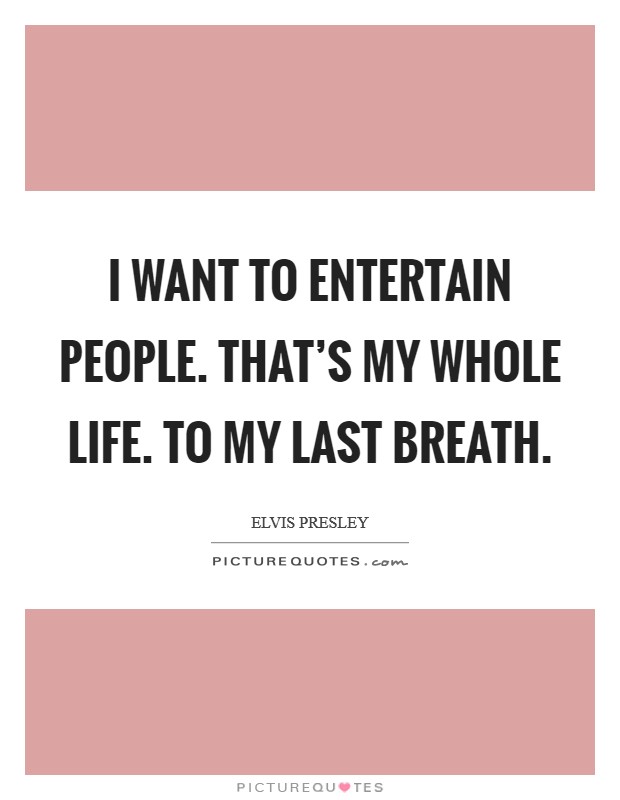 I want to entertain people. That's my whole life. To my last breath. Picture Quote #1