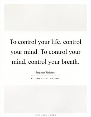 To control your life, control your mind. To control your mind, control your breath Picture Quote #1