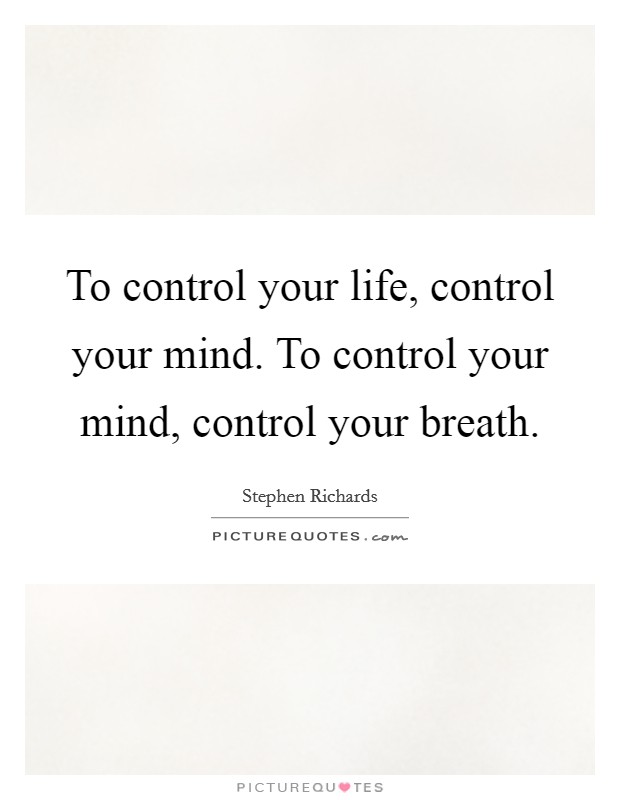 To control your life, control your mind. To control your mind, control your breath. Picture Quote #1