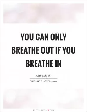 You can only breathe out if you breathe in Picture Quote #1