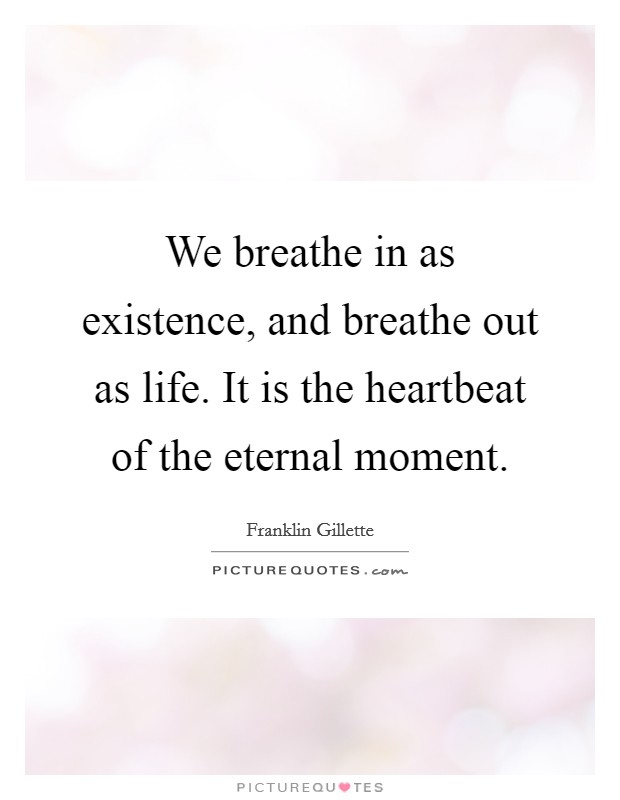 We breathe in as existence, and breathe out as life. It is the heartbeat of the eternal moment. Picture Quote #1