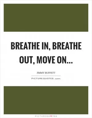 Breathe in, breathe out, move on Picture Quote #1