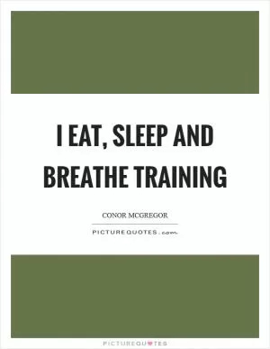 I eat, sleep and breathe training Picture Quote #1