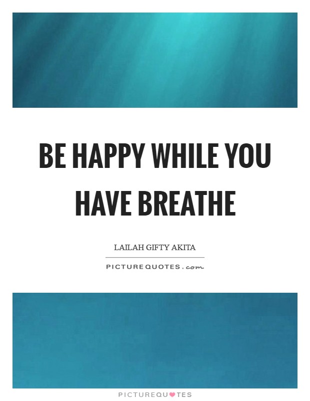 Be happy while you have breathe Picture Quote #1