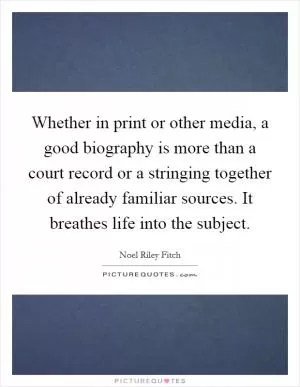 Whether in print or other media, a good biography is more than a court record or a stringing together of already familiar sources. It breathes life into the subject Picture Quote #1