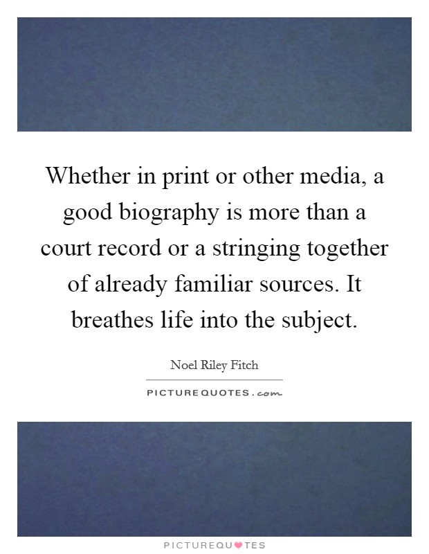 Whether in print or other media, a good biography is more than a court record or a stringing together of already familiar sources. It breathes life into the subject. Picture Quote #1