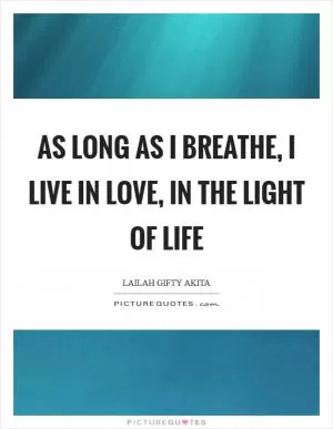 As long as I breathe, I live in love, in the light of life Picture Quote #1