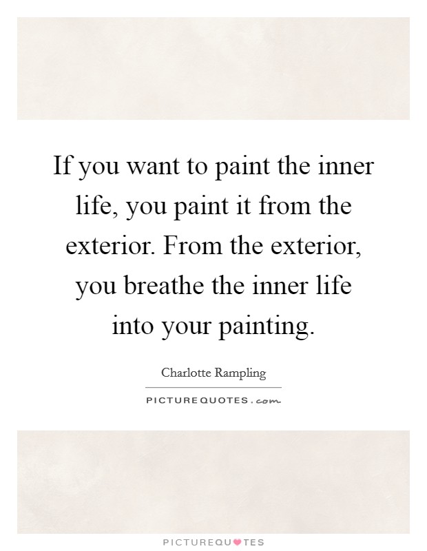 If you want to paint the inner life, you paint it from the exterior. From the exterior, you breathe the inner life into your painting. Picture Quote #1
