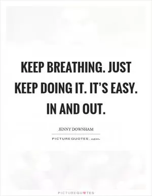 Keep breathing. Just keep doing it. It’s easy. In and out Picture Quote #1