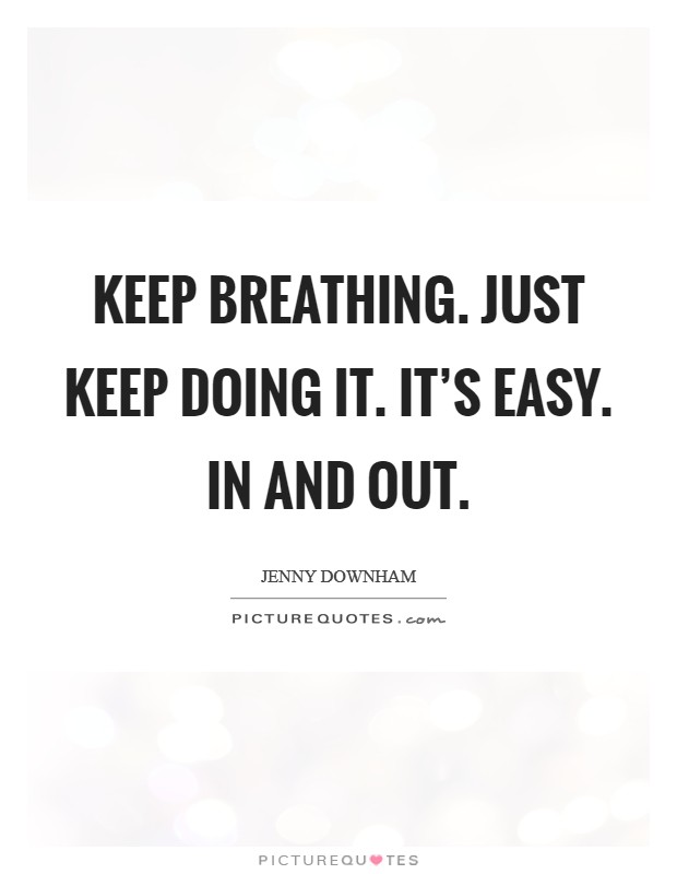 Keep breathing. Just keep doing it. It's easy. In and out. Picture Quote #1