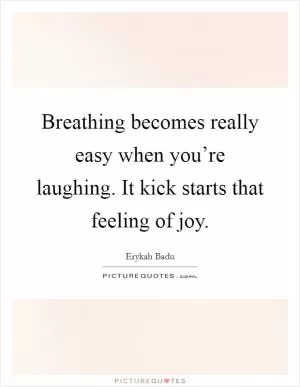 Breathing becomes really easy when you’re laughing. It kick starts that feeling of joy Picture Quote #1