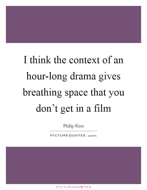 I think the context of an hour-long drama gives breathing space that you don't get in a film Picture Quote #1