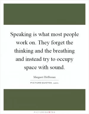 Speaking is what most people work on. They forget the thinking and the breathing and instead try to occupy space with sound Picture Quote #1