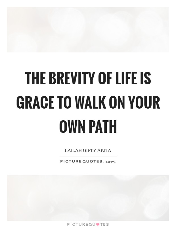 The brevity of life is grace to walk on your own path Picture Quote #1