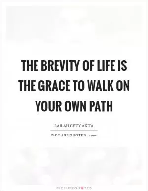 The brevity of life is the grace to walk on your own path Picture Quote #1
