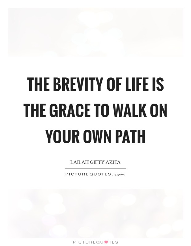 The brevity of life is the grace to walk on your own path Picture Quote #1