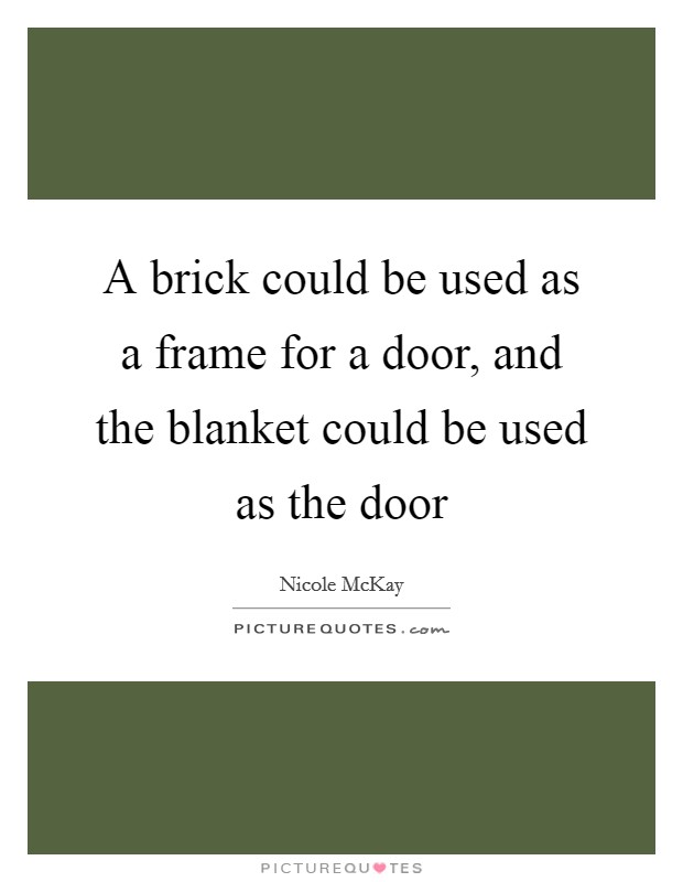 A brick could be used as a frame for a door, and the blanket could be used as the door Picture Quote #1