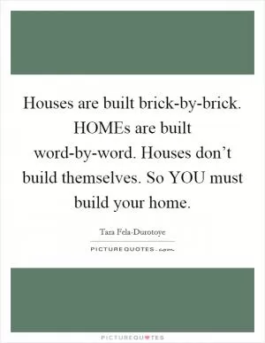 Houses are built brick-by-brick. HOMEs are built word-by-word. Houses don’t build themselves. So YOU must build your home Picture Quote #1