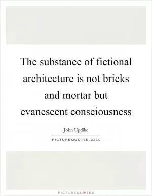 The substance of fictional architecture is not bricks and mortar but evanescent consciousness Picture Quote #1