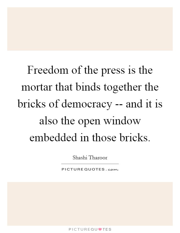 Freedom of the press is the mortar that binds together the bricks of democracy -- and it is also the open window embedded in those bricks. Picture Quote #1
