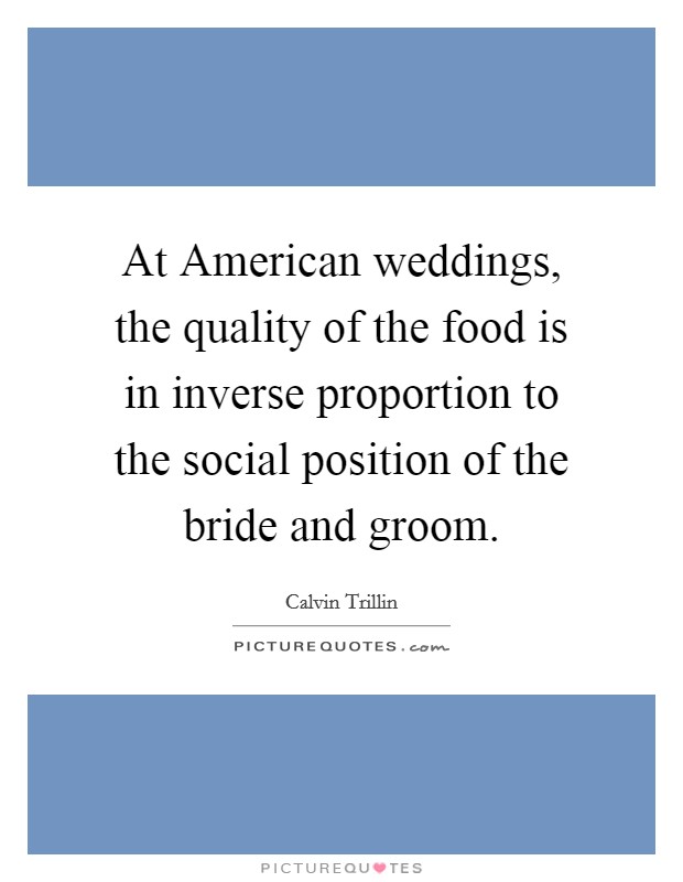 At American weddings, the quality of the food is in inverse proportion to the social position of the bride and groom. Picture Quote #1